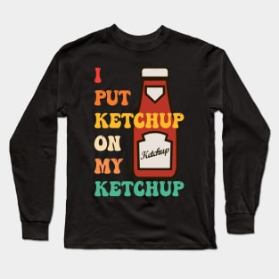 I Put Ketchup On My Ketchup Long Sleeve T-Shirt